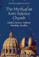 The Myth of an Anti-Science Church: Galileo, Darwin, Teilhard, Hawking, Dawkins 1621384268 Book Cover