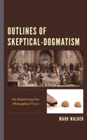 Outlines of Skeptical-Dogmatism: On Disbelieving Our Philosophical Views 1666918881 Book Cover