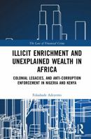 Illicit Enrichment and Unexplained Wealth in Africa: Colonial Legacies, and Anti-Corruption Enforcement in Nigeria and Kenya (The Law of Financial Crime) 1032233214 Book Cover