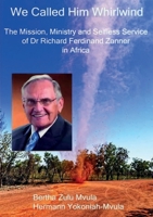 We Called Him Whirlwind: The Mission, Ministry and Selfless Service of Dr Richard Ferdinand Zanner in Africa 999608034X Book Cover