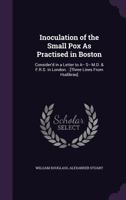 Inoculation of the Small Pox as Practised in Boston: Consider'd in a Letter to A-- S-- M.D. & F.R.S. in London.: [Three Lines from Hudibras] 1140738429 Book Cover