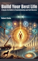 Build Your Best Life - A Hands-On Guide to Transformation and Self-Mastery B0DWZJG22G Book Cover