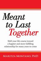 Meant to Last Together: Shift Your Life Course Toward a Happier and More Fulfilling Relationship for Many Years to Come 1483488764 Book Cover
