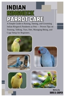 Indian Ringneck Parrot Care: A Simple Guide to Raising, Taming and Grooming Indian Ringneck Parakeet as Pets: Proven Tips on Training, Talking, Toys, Diet, Managing Biting & Cage Setup for Beginners. B0FJG2R51R Book Cover