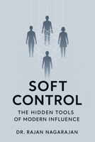 Soft Control: The Hidden Tools of Modern Influence B0FDWGVYYF Book Cover