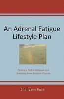 An Adrenal Fatigue Lifestyle Plan: Finding a Path to Wellness and Shedding those Stubborn Pounds Authored by Shellyann Rose 0615367208 Book Cover