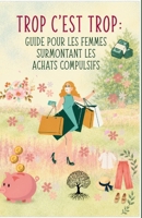 Trop c'est trop : Guide pour les femmes surmontant les achats compulsifs: Se libérer : un guide pratique et émotionnel pour reprendre le contrôle et ... la joie au-delà du shopping (French Edition) B0H559LMKB Book Cover