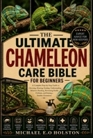 THE ULTIMATE CHAMELEON CARE BIBLE FOR BEGINNERS: A Complete Step-by-Step Guide to Choosing, Housing, Feeding, Understanding Behavior, Breeding, ... Problems, and Raising a Healthy Chameleon B0HKFJLTG5 Book Cover