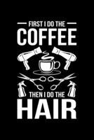 First I Do The Coffee Then I Do The Hair: Lined A5 Notebook for Hairdresser 1705915698 Book Cover