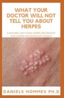 What Your Doctor Will Not Tell You about Herpes: A Natural Easy herbal and Home Remedies to Get Rid Of Herpes 1712022717 Book Cover