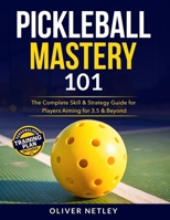 Pickleball Mastery 101: The Complete Skill & Strategy Guide for Players Aiming for 3.5 & Beyond B0G5PGMT37 Book Cover