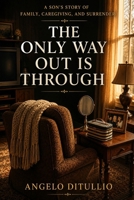 The Only Way Out is Through: A Son’s Story of Family, Caregiving, and Surrender B0HG9MQ77R Book Cover
