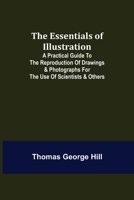 The Essentials of Illustration; A Practical Guide to the Reproduction of Drawings & Photographs for the Use of Scientists & Others 9354944213 Book Cover