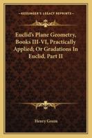 Euclid's Plane Geometry, Books III-VI, Practically Applied; Or Gradations In Euclid, Part II 1432647903 Book Cover