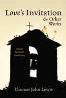 Love's Invitation and Other Works: Simple Spiritual Journeying 1666789402 Book Cover