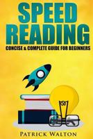 Speed Reading: Concise & Complete Guide for Beginners.: Includes: Training, Exercises, Techniques and Tips to Improve Your Skills for Faster Reading: (Speed Reading Course, Increase Reading Speed) 1542810647 Book Cover
