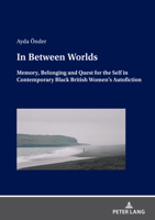 In Between Worlds: Memory, Belonging And Quest For The Self In Contemporary Black British Women’s Autofiction 3631915853 Book Cover
