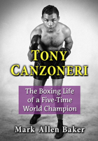 Tony Canzoneri: The Boxing Life of a Five-Time World Champion 1476689636 Book Cover