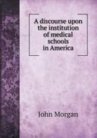 A discourse upon the institution of medical schools in America (History, philosophy, and sociology of science) 1247495760 Book Cover