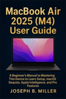 MacBook Air 2025 (M4) User Guide: A Beginner’s Manual to Mastering This Device to Learn Setup, macOS Sequoia, Apple Intelligence, and Pro Features B0FGWPBVB8 Book Cover