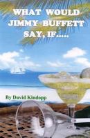 What Would Jimmy Buffett Say, If.....: If He Was the Navigator on My Three-Year Wild and Crazy True-Life Mexican Adventure 1480068659 Book Cover