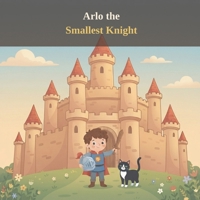 Arlo the Smallest Knight: A Knight-Sized Adventure B0H7LY61X3 Book Cover