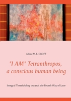 "I AM" Tetranthropos, a conscious human being: Integral Threefolding towards the Fourth Way of Love 3752643641 Book Cover