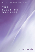 The Illusion Warrior: Musings of Mind and Spirit 1608995356 Book Cover