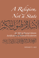 A Religion, Not a State: Ali 'Abd al-Raziq's Islamic Justification of Political Secularism 0874809517 Book Cover