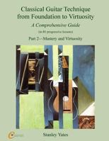 Classical Guitar Technique from Foundation to Virtuosity (Part 2): Mastery and Virtuosity 1539716678 Book Cover
