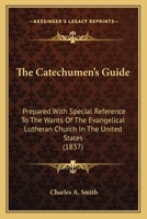 The Catechumen's Guide: Prepared With Special Reference To The Wants Of The Evangelical Lutheran Church In The United States 1166996700 Book Cover
