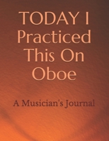 TODAY I Practiced This On Oboe: A Musician's Journal B092PCW3G8 Book Cover