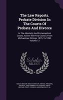 The Law Reports. Probate Division in the Courts of Probate and Divorce: In the Admiralty and Ecclesiastical Courts, and in the Privy Council, from Michaelmas Sittings, 1875, to 1890, Volume 13 1346994412 Book Cover