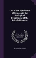 List of the Specimens of Cetacea in the Zoological Department of the British Museum. By William Henry Flower 143702386X Book Cover