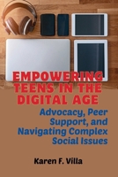 Empowering Teens in the Digital Age: Advocacy, Peer Support, and Navigating Social Complex Issues B0CN27P15K Book Cover