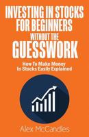 Investing in Stocks for Beginners Without the Guesswork : How to Make Money in Stocks Easily Explained 1978068735 Book Cover