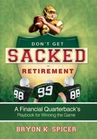 Don't Get Sacked In Retirement: A Financial Quarterback's Playbook for Winning the Game 1599323044 Book Cover