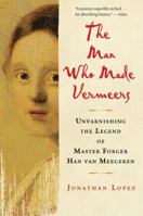 The Man Who Made Vermeers: Unvarnishing the Legend of Master Forger Han van Meegeren 0547247842 Book Cover
