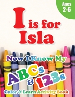 I is for Isla: Now I Know My ABCs and 123s Coloring & Activity Book with Writing and Spelling Exercises (Age 2-6) 128 Pages 1989828353 Book Cover