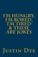 I'm Hungry, I'm Bored, I'm Tired & These Are Jokes 1533277028 Book Cover