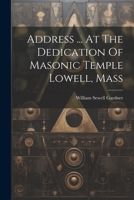 Address ... At The Dedication Of Masonic Temple Lowell, Mass 1022405268 Book Cover