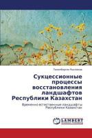 Suktsessionnye protsessy vosstanovleniya landshaftov Respubliki Kazakhstan: Vremenno estestvennye landshafty Respubliki Kazakhstan 3659260967 Book Cover