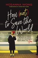 How (Not) to Save the World: The Truth About Revealing God's Love to the People Right Next to You 078524302X Book Cover