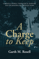 A Charge to Keep: Gordon-Conwell Theological Seminary and the Renewal of Evangelicalism 172525669X Book Cover