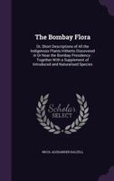 The Bombay flora, or, Short descriptions of all the indigenous plants hitherto discovered in or near the Bombay presidency [microform]: together with a supplement of introduced and naturalised species 9354002587 Book Cover