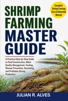 SHRIMP FARMING MASTER GUIDE: A Practical Step-by-Step Guide to Pond Construction, Water Quality Management, Feeding, Disease Prevention, Harvesting, and Profitable Shrimp Production B0H7Q8N5Z4 Book Cover