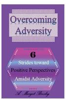 Overcoming Adversity: 6 Strides toward Positive Perspectives amidst Adversity 1514724359 Book Cover