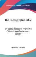 The Hieroglyphic Bible: Or Select Passages From The Old And New Testaments 1120033101 Book Cover