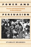 Power and Persuasion: Fiestas and Social Control in Rural Mexico 0812212533 Book Cover
