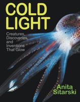 Cold Light: Creatures, Discoveries, and Inventions That Glow 1590784685 Book Cover